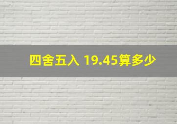 四舍五入 19.45算多少